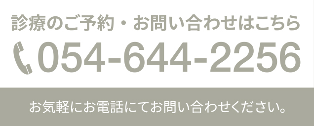 診療のご予約・お問い合わせはこちら TEL:054-644-2256 お気軽にお電話にてお問い合わせください。